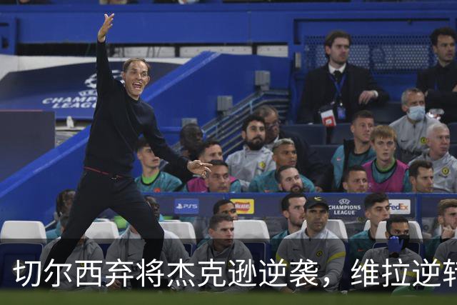 切尔西弃将杰克逊逆袭，维拉逆转取胜惊艳欧冠