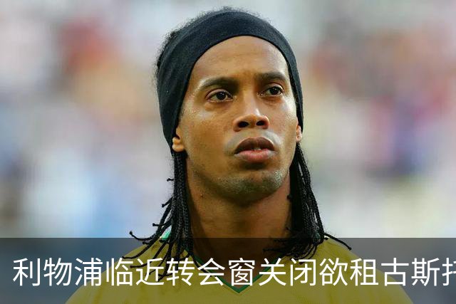 利物浦临近转会窗关闭欲租古斯托却遭切尔西拒绝
