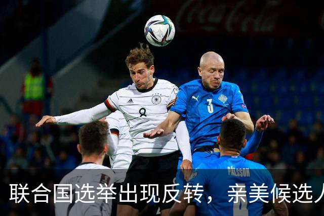 联合国选举出现反转，亲美候选人惨败，反华主席策略失误
