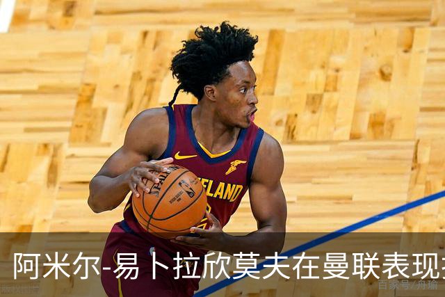 阿米尔-易卜拉欣莫夫在曼联表现抢眼，角色逐渐明晰
